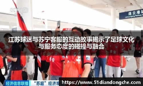 江苏球迷与苏宁客服的互动故事揭示了足球文化与服务态度的碰撞与融合